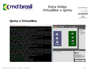 Extra Slides
VirtualBox x Qemu
100
Qemu x VirtualBox
©Copyright md brasil - direitos reservados
 