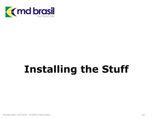 Installing the Stuff
©Copyright md brasil - direitos reservados 27
 