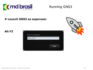 Running GNS3
# Launch GNS3 as superuser
Alt F2
44©Copyright md brasil - direitos reservados
 