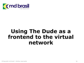 Using The Dude as a
frontend to the virtual
network
©Copyright md brasil - direitos reservados 55
 