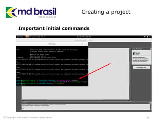 Creating a project
63©Copyright md brasil - direitos reservados
Important initial commands
 