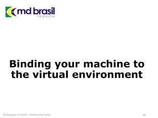 Binding your machine to
the virtual environment
©Copyright md brasil - direitos reservados 64
 