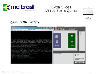 Extra Slides
VirtualBox x Qemu
98
Qemu x VirtualBox
©Copyright md brasil - direitos reservados
 