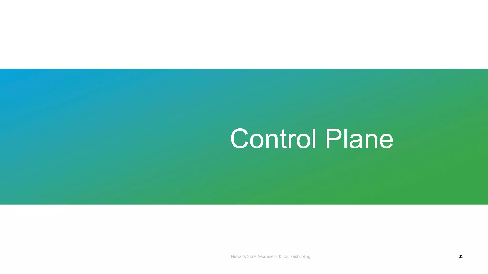 Network State Awareness & troubleshooting
Control Plane
33
 