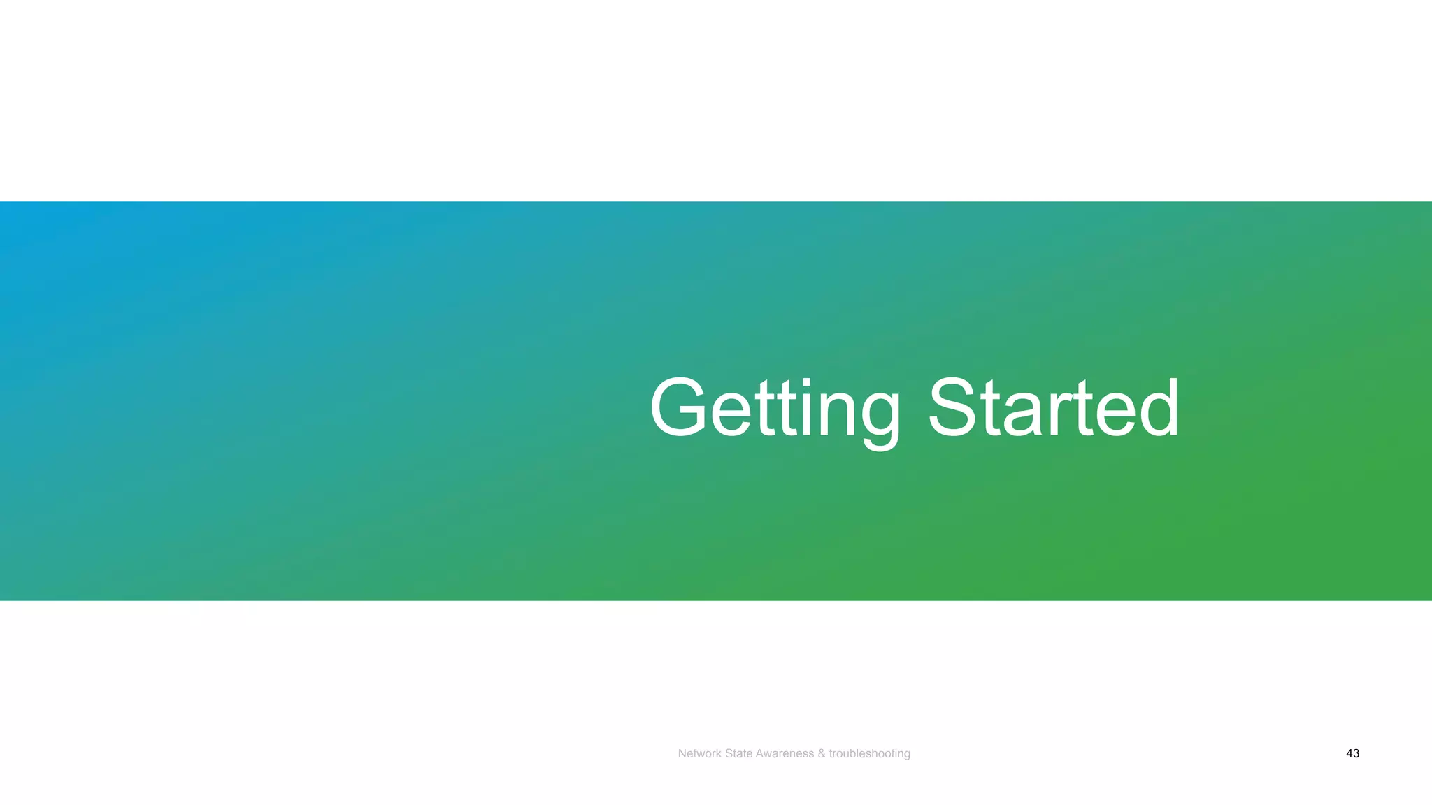 Network State Awareness & troubleshooting
Getting Started
43
 