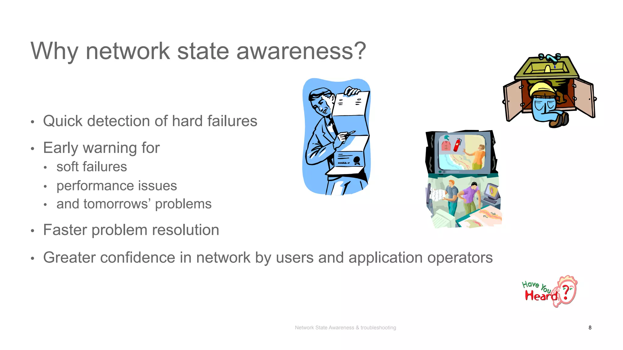Network State Awareness & troubleshooting
Why network state awareness?
•  Quick detection of hard failures
•  Early warning for
•  soft failures
•  performance issues
•  and tomorrows’ problems
•  Faster problem resolution
•  Greater confidence in network by users and application operators
8
 