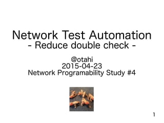 1
Network Test Automation
- Reduce double check -
@otahi
2015-04-23
Network Programability Study #4
 