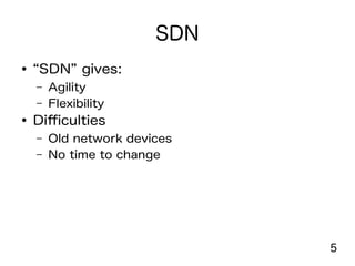 5
SDN
● “SDN” gives:
– Agility
– Flexibility
● Difficulties
– Old network devices
– No time to change
 