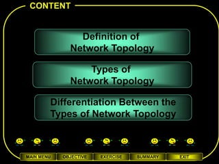 CONTENT


                Definition of
              Network Topology

                  Types of
              Network Topology

        Differentiation Between the
        Types of Network Topology



MAIN MENU   OBJECTIVE   EXERCISE   SUMMARY   EXIT
 
