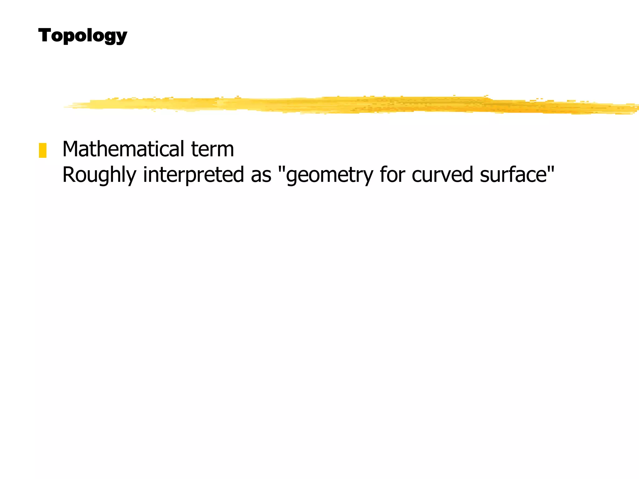 Topology Mathematical term Roughly interpreted as &quot;geometry for curved surface&quot; 