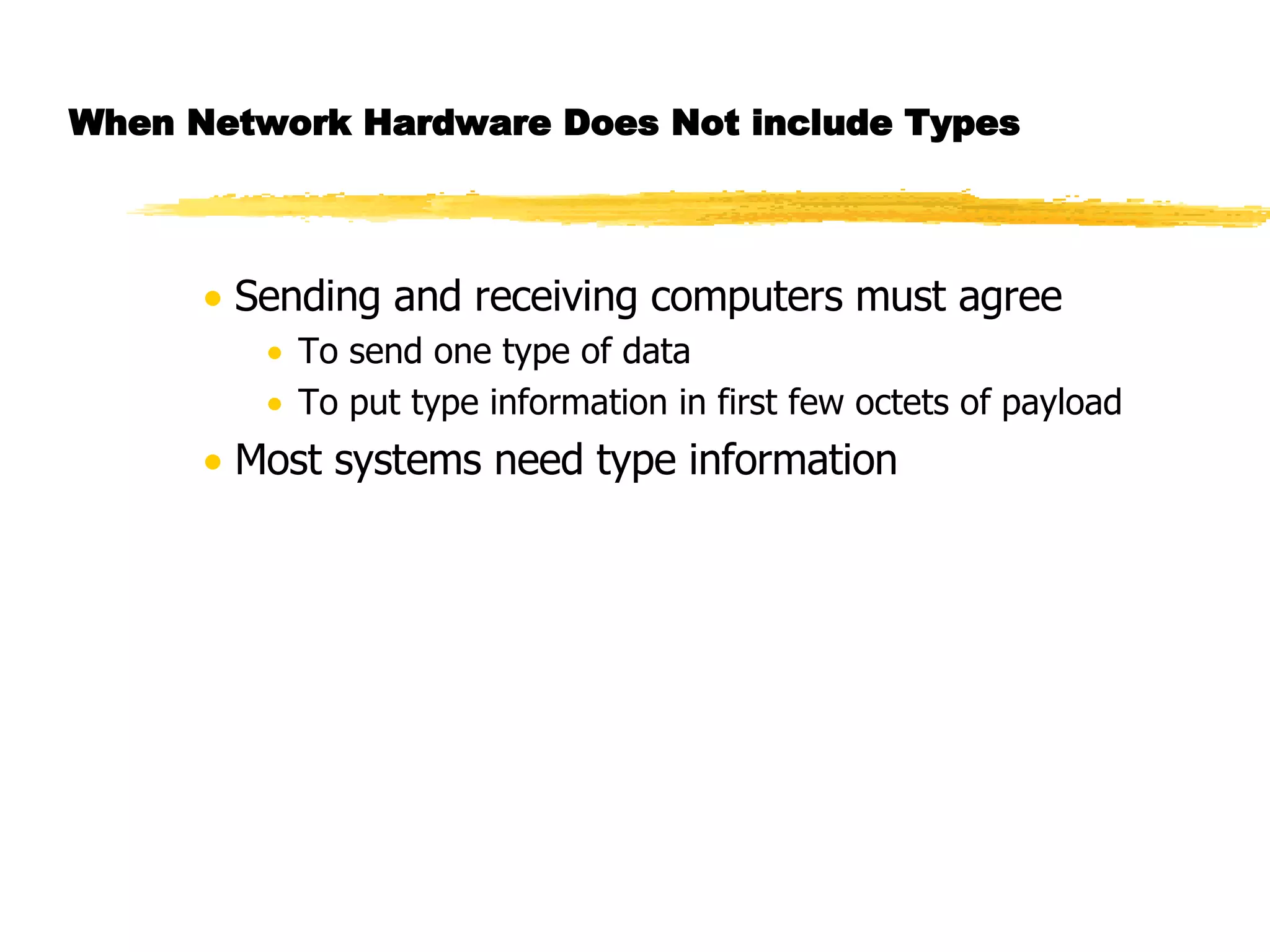 When Network Hardware Does Not include Types Sending and receiving computers must agree  To send one type of data To put type information in first few octets of payload Most systems need type information 