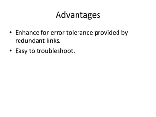 Advantages
• Enhance for error tolerance provided by
redundant links.
• Easy to troubleshoot.
 