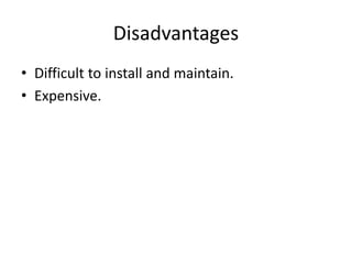 Disadvantages
• Difficult to install and maintain.
• Expensive.
 