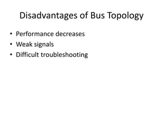 Disadvantages of Bus Topology
• Performance decreases
• Weak signals
• Difficult troubleshooting
 