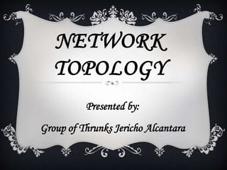 NETWORK
TOPOLOGY
Presented by:
Group of Thrunks Jericho Alcantara
 