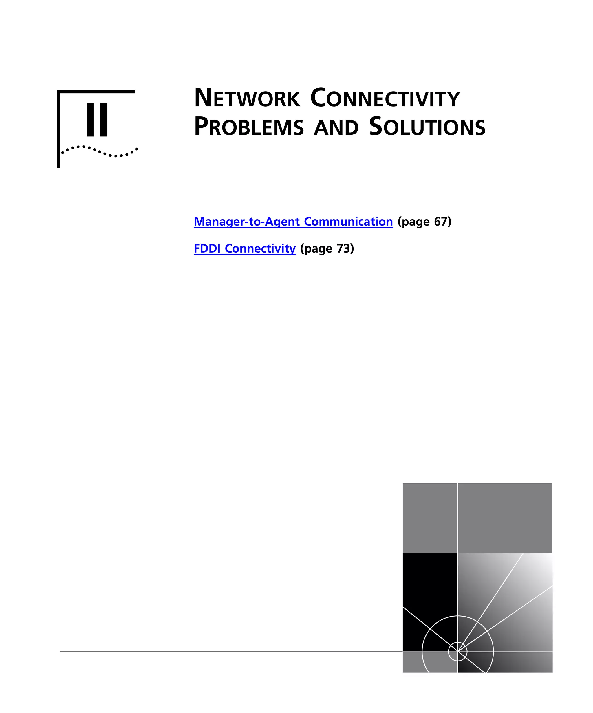 II 
NETWORK CONNECTIVITY 
PROBLEMS AND SOLUTIONS 
Manager-to-Agent Communication (page 67) 
FDDI Connectivity (page 73) 
 