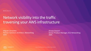 © 2019, Amazon Web Services, Inc. or its affiliates. All rights reserved.S U M M I T
Network visibility into the traffic
traversing your AWS infrastructure
Miguel Cervantes
Partner Solutions Architect, Networking
AWS
S V C 2 1 3
Anoop Dawani
Senior Product Manager, EC2 Networking
AWS
 