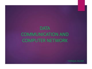 DATA
COMMUNICATION AND
COMPUTER NETWORK
TARIQUL ISLAM
 