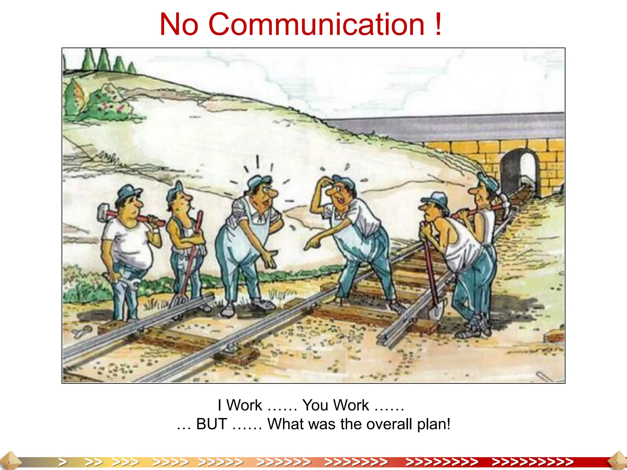 > >> >>> >>>> >>>>> >>>>>> >>>>>>> >>>>>>>> >>>>>>>>>
I Work …… You Work ……
… BUT …… What was the overall plan!
No Communication !
 