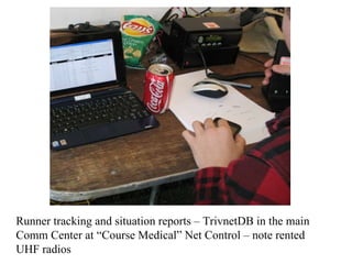 Runner tracking and situation reports – TrivnetDB in the main Comm Center at “Course Medical” Net Control – note rented UHF radios  