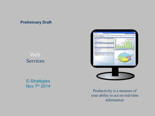 Preliminary Draft- 
Web 
Services 
E-Stratégies 
Nov 7th 2014 
Productivity is a measure of 
your ability to act on real-time 
information 
 