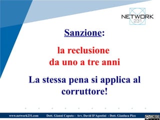 Sanzione:
                        la reclusione
                      da uno a tre anni
           La stessa pena si applica al
                   corruttore!

www.network231.com   Dott. Gianni Caputo - Avv. David D'Agostini - Dott. Gianluca Pico
 