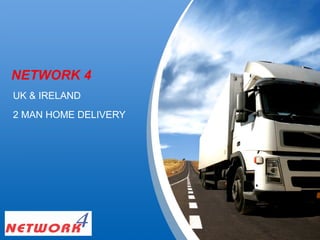 NETWORK 4
UK & IRELAND
2 MAN HOME DELIVERY




 YOUR LOGO
 