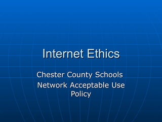 Internet Ethics Chester County Schools  Network Acceptable Use Policy 