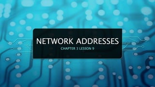 NETWORK ADDRESSES
CHAPTER 3 LESSON 9
 