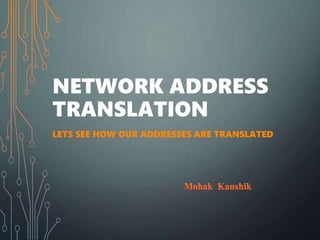 NETWORK ADDRESS
TRANSLATION
LETS SEE HOW OUR ADDRESSES ARE TRANSLATED
 