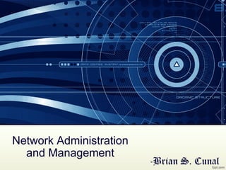 Network Administration
and Management
-Brian S. Cunal
 