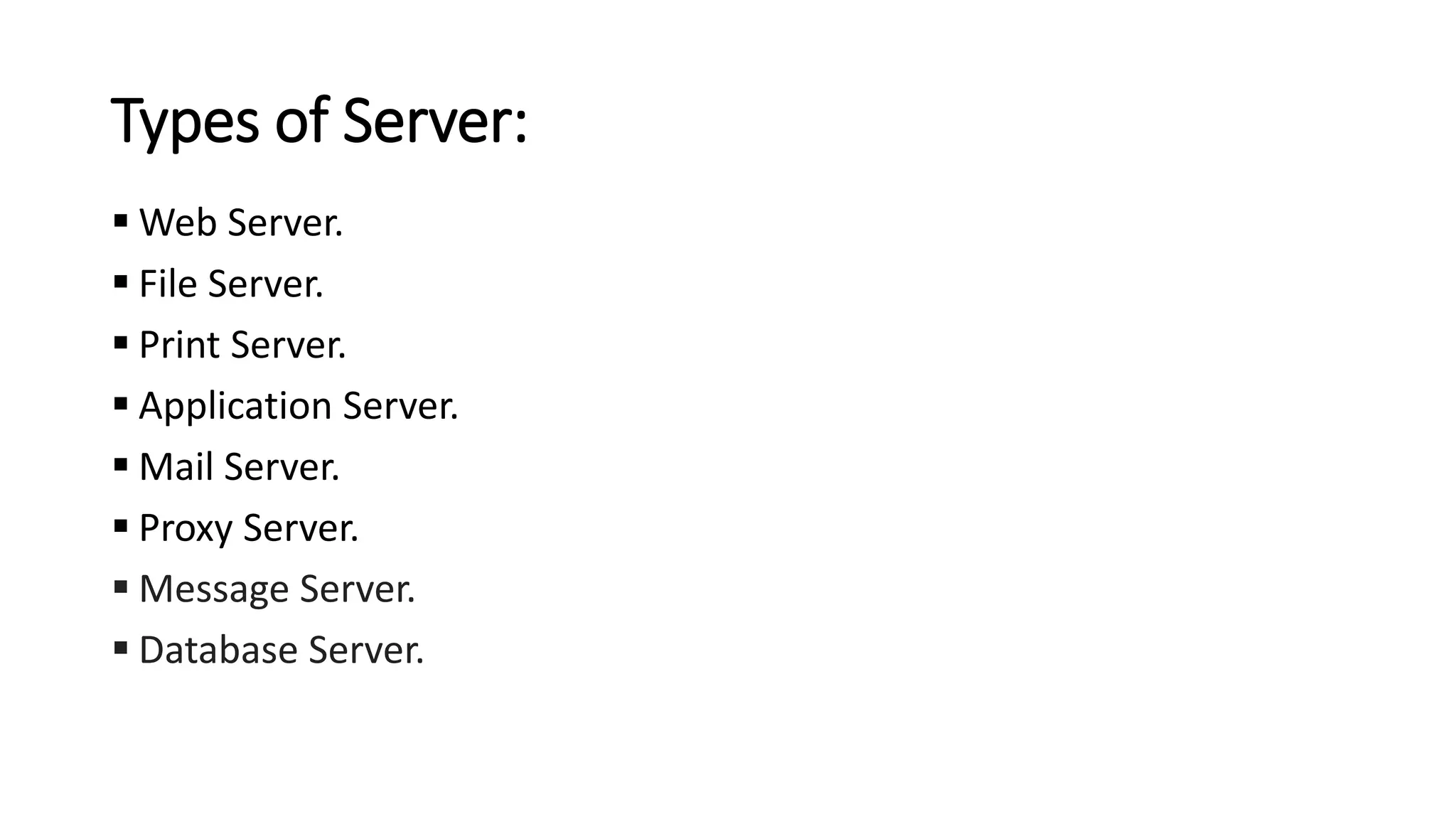 Types of Server:
▪ Web Server.
▪ File Server.
▪ Print Server.
▪ Application Server.
▪ Mail Server.
▪ Proxy Server.
▪ Message Server.
▪ Database Server.
 