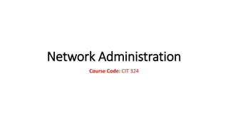 Network Administration
Course Code: CIT 324
 