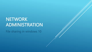 NETWORK
ADMINISTRATION
File sharing in windows 10
 