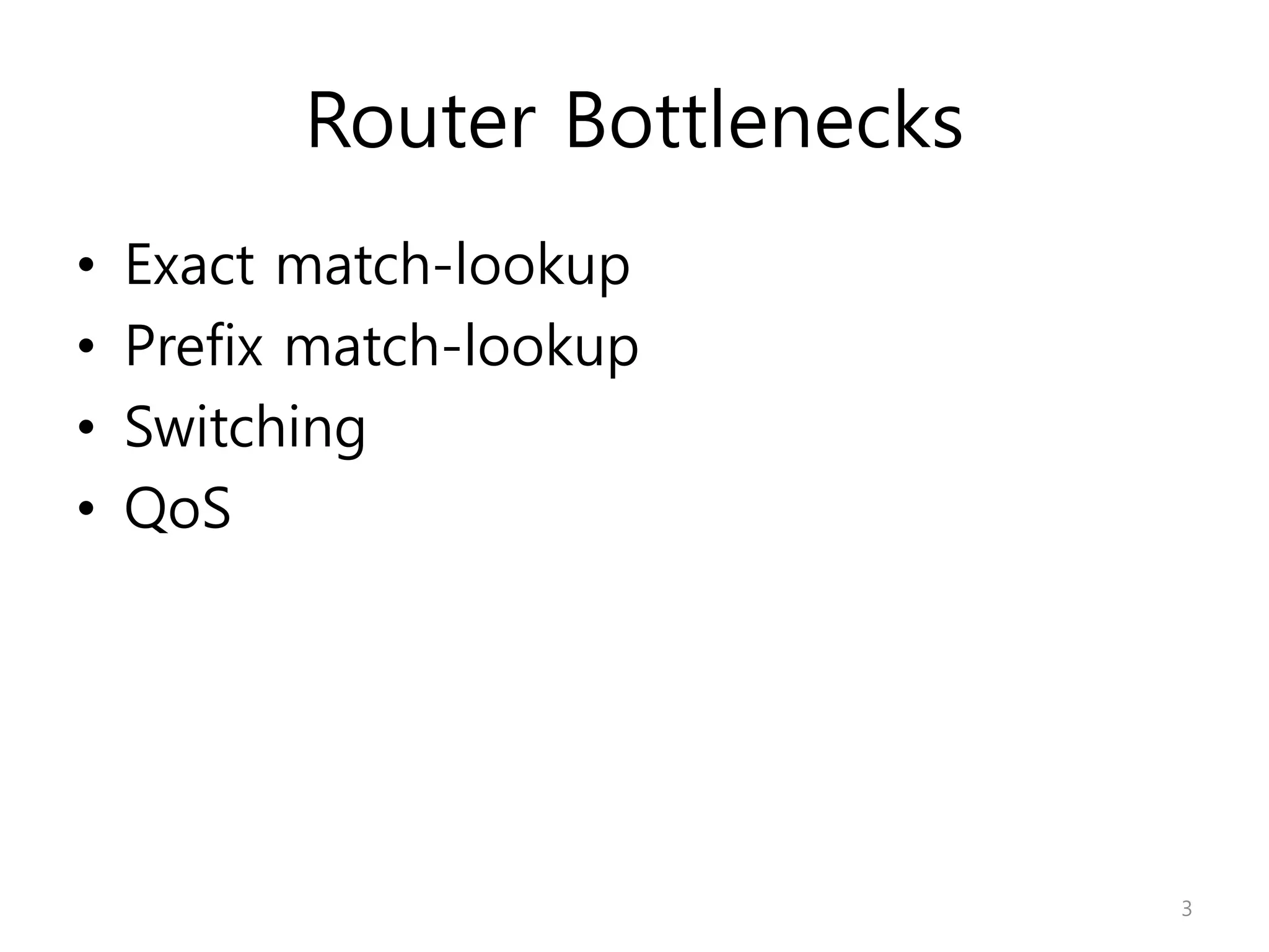 Router Bottlenecks
• Exact match-lookup
• Prefix match-lookup
• Switching
• QoS
3
 