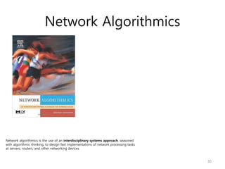 Network Algorithmics
30
Network algorithmics is the use of an interdisciplinary systems approach, seasoned
with algorithmic thinking, to design fast implementations of network processing tasks
at servers, routers, and other networking devices
 