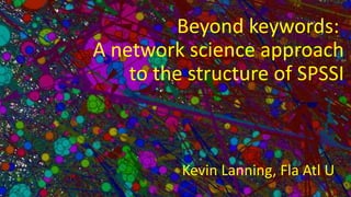 Beyond keywords: 
A network science approach 
to the structure of SPSSI 
Kevin Lanning, Fla Atl U 
 