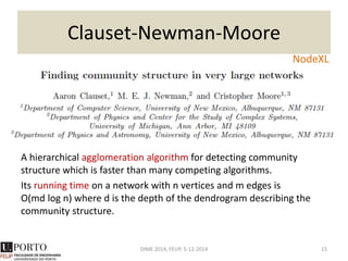 Community Detection
• Communities and clusters are different
• Network data is related to graph properties
• Real world means big data
DIME 2014, FEUP, 5-12-2014 15
 