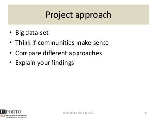 Project approach
• Big data set
• Think if communities make sense
• Compare different approaches
• Explain your findings
DIME 2014, FEUP, 5-12-2014 47
 