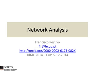 Network Analysis
Francisco Restivo
fjr@fe.up.pt
http://orcid.org/0000-0002-6173-082X
DIME 2014, FEUP, 5-12-2014
 