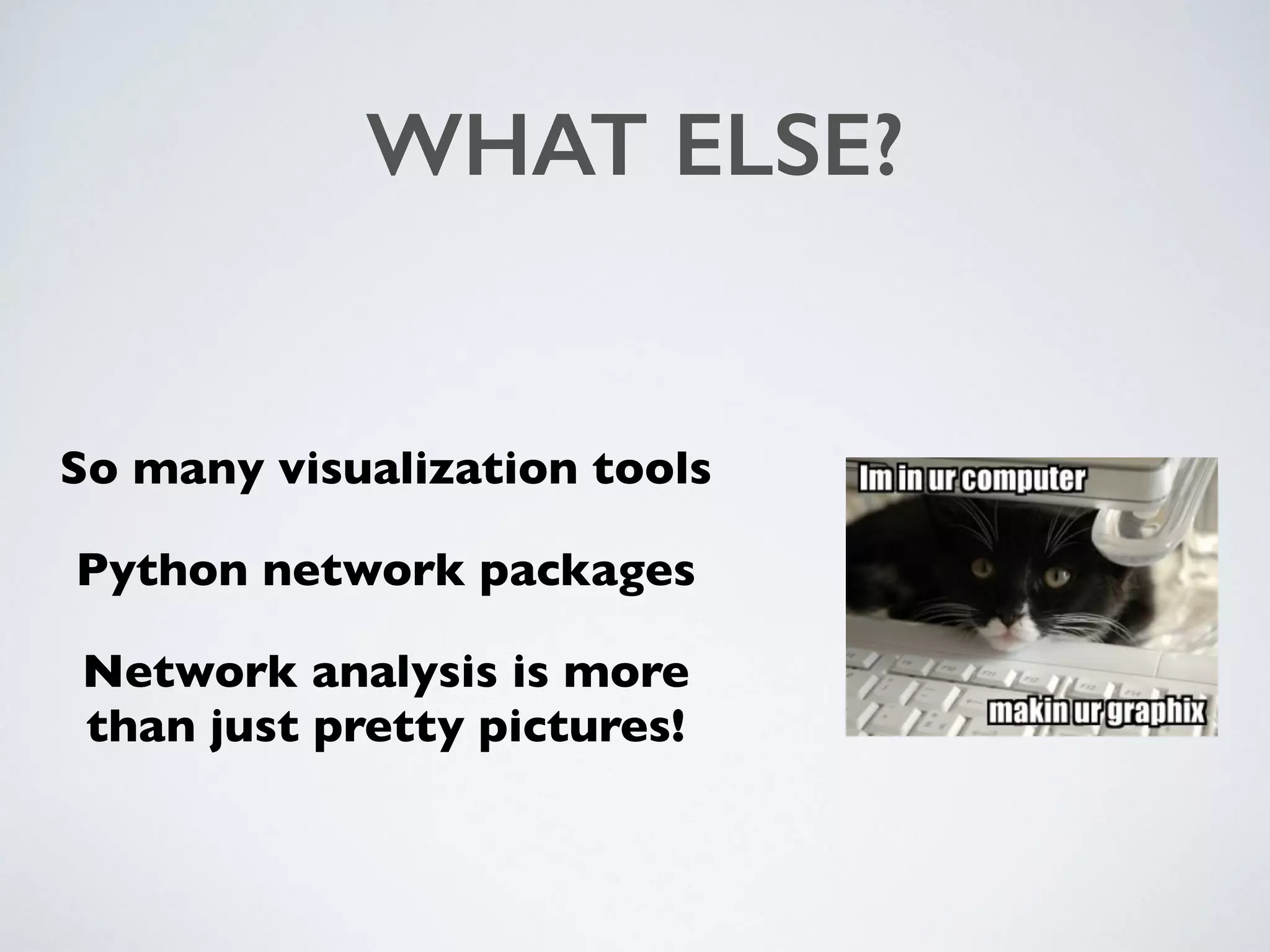 WHAT ELSE?
So many visualization tools
Python network packages
Network analysis is more
than just pretty pictures!
 