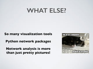 WHAT ELSE?
So many visualization tools
Python network packages
Network analysis is more
than just pretty pictures!
 