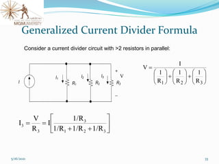 5/16/2021 33
R2
R1
I
I2
I1
I3
R3
+

V








+






+






=
3
2
1 R
1
R
1
R
1
I
V






+
+
=
=
3
2
1
3
3
3
1/R
1/R
1/R
1/R
I
R
V
I
Generalized Current Divider Formula
Consider a current divider circuit with >2 resistors in parallel:
 
