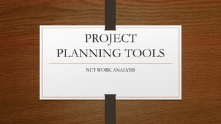 PROJECT
PLANNING TOOLS
NET WORK ANALYSIS
 