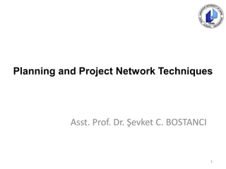 Planning and Project Network Techniques
Asst. Prof. Dr. Şevket C. BOSTANCI
1
 