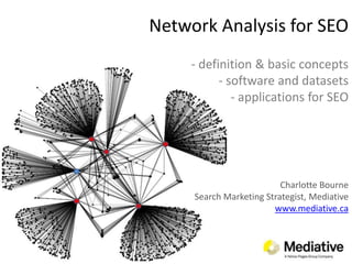 Network Analysis for SEO- definition & basic concepts- software and datasets- applications for SEOCharlotte BourneSearch Marketing Strategist, Mediativewww.mediative.ca 