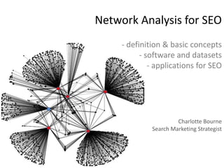 Network Analysis for SEO
     - definition & basic concepts
           - software and datasets
              - applications for SEO




                       Charlotte Bourne
              Search Marketing Strategist
 