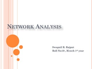 NETWORK ANALYSIS
Swapnil R. Rajput
Roll No:19 , M.tech 1st year
 