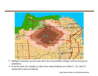  Multiple concentric service areas show how accessibility changes with an increase in
impedance.
 It can be used, for example, to show how many hospitals are within 5-, 10-, and 15-
minute drive times of schools.
https://www.linkedin.com/in/dribrahimbathisk/
 