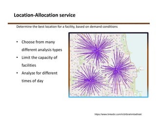 Location‐Allocation service
Determine the best location for a facility, based on demand conditions
• Choose from many 
different analysis types
• Limit the capacity of 
facilities
• Analyze for different 
times of day
https://www.linkedin.com/in/dribrahimbathisk/
 